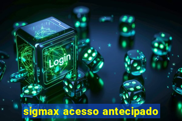 sigmax acesso antecipado